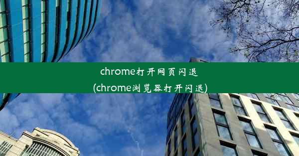 chrome打开网页闪退(chrome浏览器打开闪退)