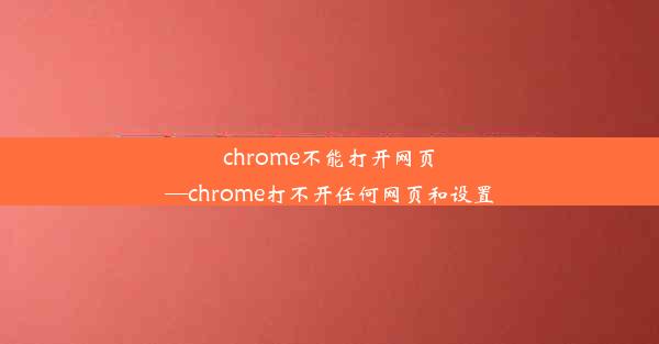 chrome不能打开网页—chrome打不开任何网页和设置