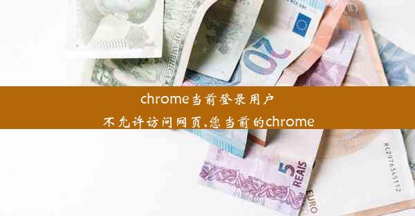 chrome当前登录用户不允许访问网页,您当前的chrome