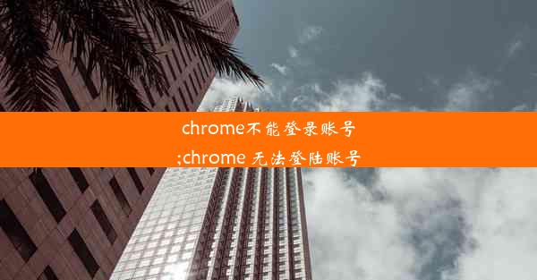 chrome不能登录账号;chrome 无法登陆账号