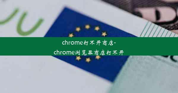 chrome打不开商店-chrome浏览器商店打不开