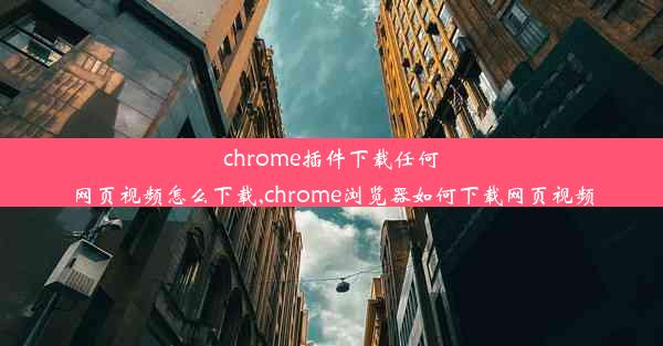 chrome插件下载任何网页视频怎么下载,chrome浏览器如何下载网页视频