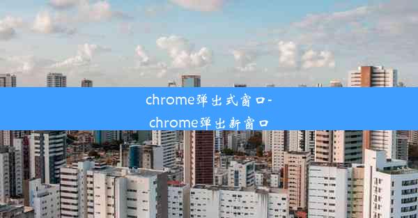 chrome弹出式窗口-chrome弹出新窗口