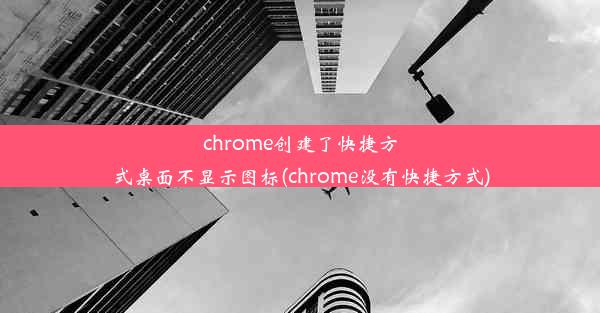 chrome创建了快捷方式桌面不显示图标(chrome没有快捷方式)