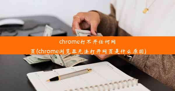 chrome打不开任何网页(chrome浏览器无法打开网页是什么原因)