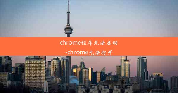 chrome程序无法启动-chrome无法打开