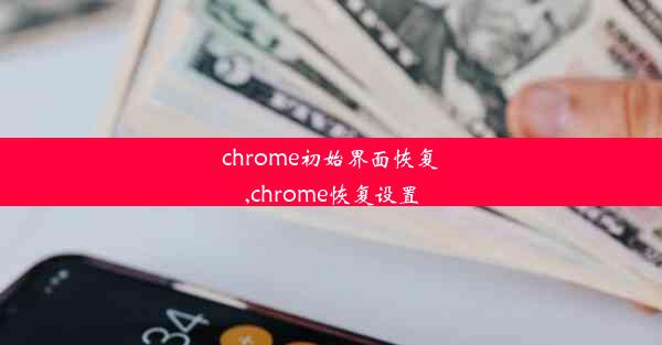 chrome初始界面恢复,chrome恢复设置