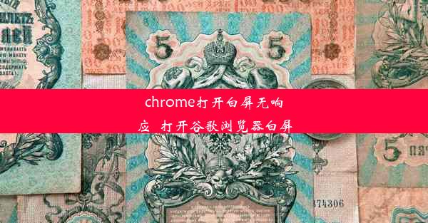 chrome打开白屏无响应_打开谷歌浏览器白屏