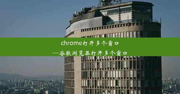 chrome打开多个窗口—谷歌浏览器打开多个窗口