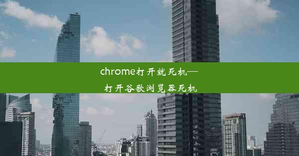 chrome打开就死机—打开谷歌浏览器死机