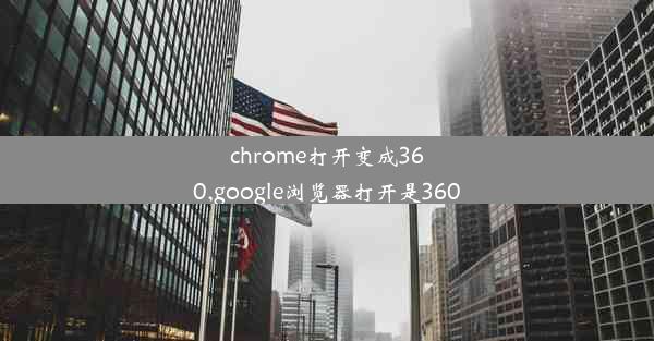 chrome打开变成360,google浏览器打开是360