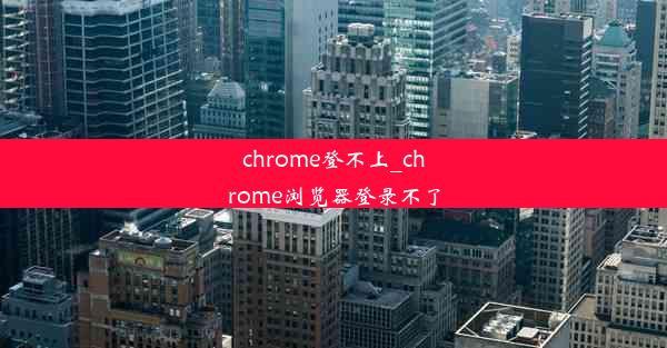 chrome登不上_chrome浏览器登录不了