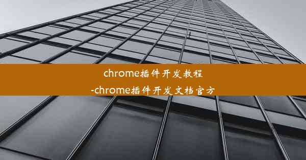 chrome插件开发教程-chrome插件开发文档官方