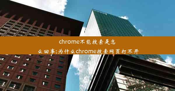 chrome不能搜索是怎么回事;为什么chrome搜索网页打不开