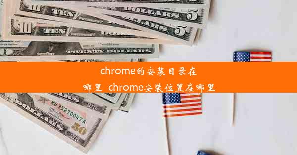 chrome的安装目录在哪里_chrome安装位置在哪里