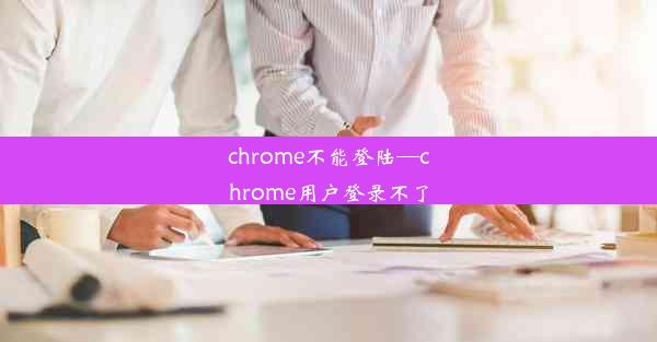 chrome不能登陆—chrome用户登录不了