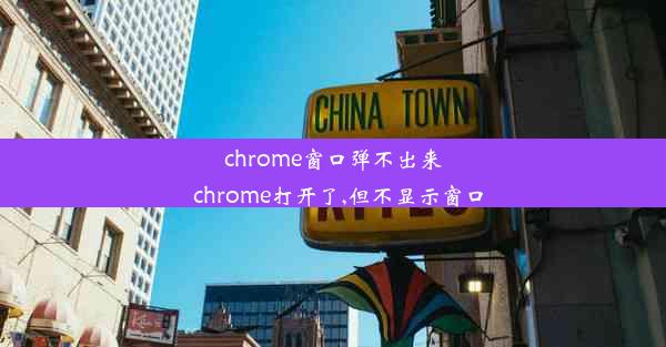 chrome窗口弹不出来_chrome打开了,但不显示窗口