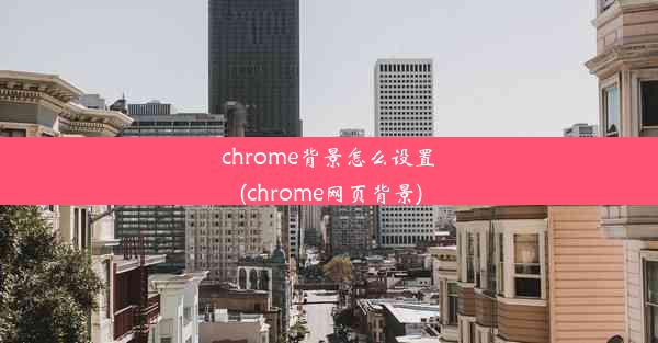 chrome背景怎么设置(chrome网页背景)