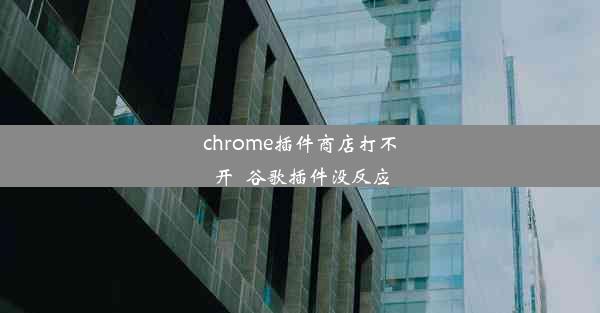 chrome插件商店打不开_谷歌插件没反应