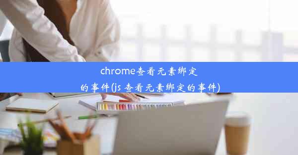 chrome查看元素绑定的事件(js 查看元素绑定的事件)