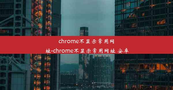 chrome不显示常用网址-chrome不显示常用网址 安卓