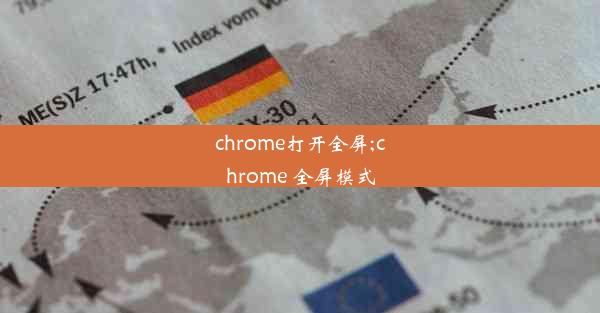 chrome打开全屏;chrome 全屏模式