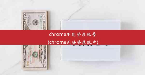 chrome不能登录账号(chrome无法登录账户)