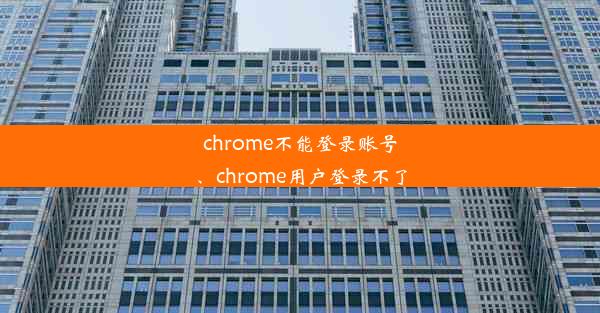 chrome不能登录账号、chrome用户登录不了