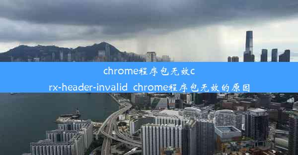 chrome程序包无效crx-header-invalid_chrome程序包无效的原因