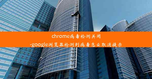 chrome病毒检测关闭-google浏览器检测到病毒怎么取消提示