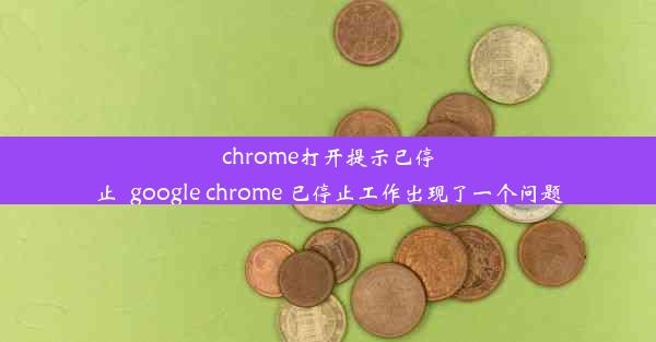 chrome打开提示已停止_google chrome 已停止工作出现了一个问题