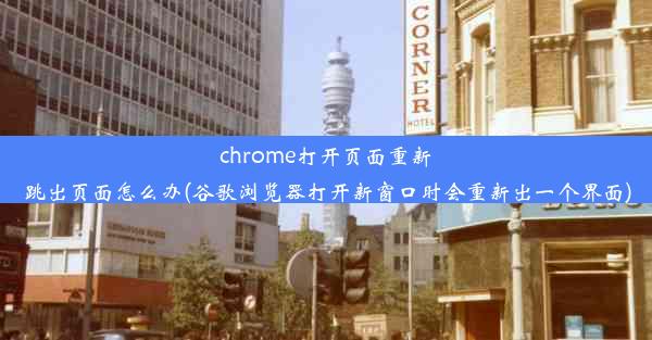 chrome打开页面重新跳出页面怎么办(谷歌浏览器打开新窗口时会重新出一个界面)