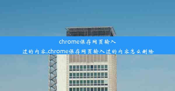 chrome保存网页输入过的内容,chrome保存网页输入过的内容怎么删除