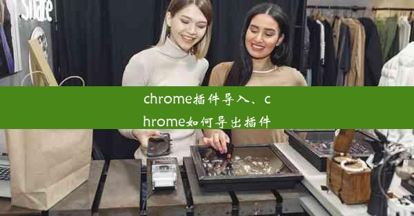 chrome插件导入、chrome如何导出插件