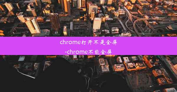 chrome打开不是全屏-chrome不能全屏