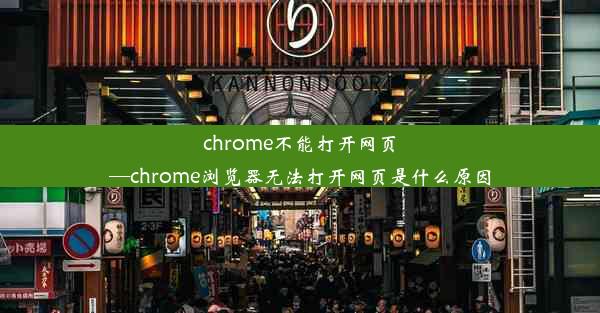 chrome不能打开网页—chrome浏览器无法打开网页是什么原因