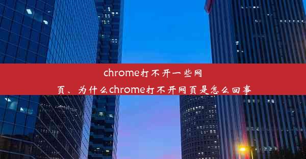 chrome打不开一些网页、为什么chrome打不开网页是怎么回事