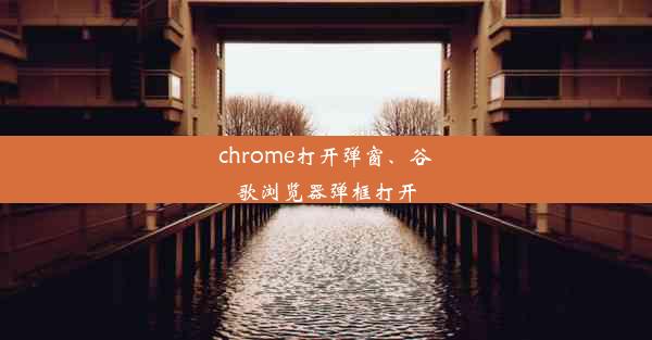 chrome打开弹窗、谷歌浏览器弹框打开