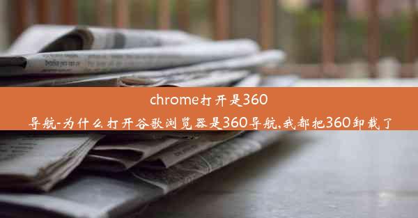 chrome打开是360导航-为什么打开谷歌浏览器是360导航,我都把360卸载了