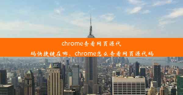 chrome查看网页源代码快捷键在哪、chrome怎么查看网页源代码