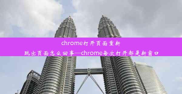 chrome打开页面重新跳出页面怎么回事—chrome每次打开都是新窗口