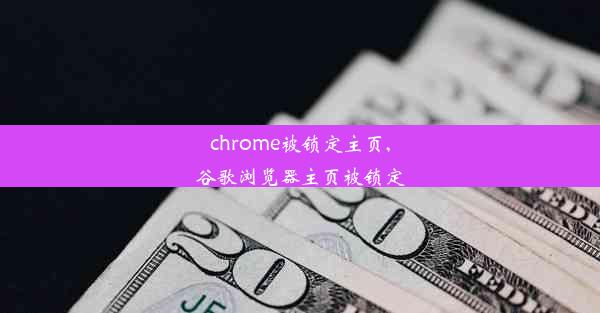 chrome被锁定主页,谷歌浏览器主页被锁定