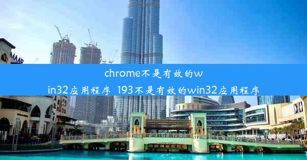 chrome不是有效的win32应用程序_193不是有效的win32应用程序