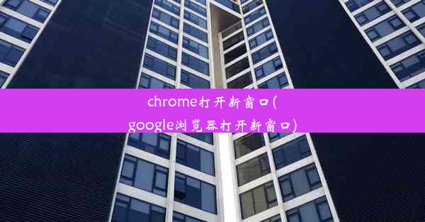 chrome打开新窗口(google浏览器打开新窗口)