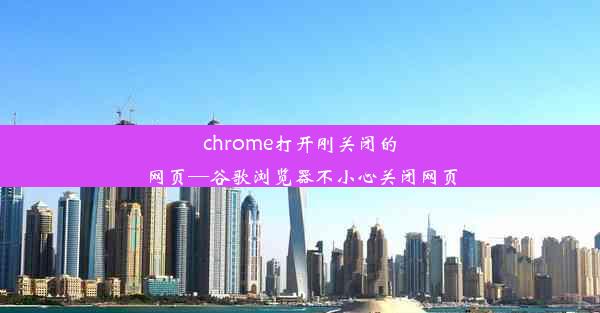 chrome打开刚关闭的网页—谷歌浏览器不小心关闭网页