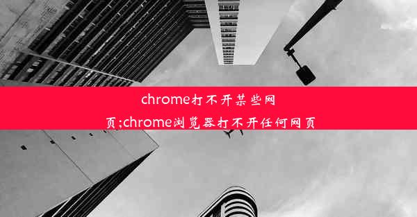 chrome打不开某些网页;chrome浏览器打不开任何网页