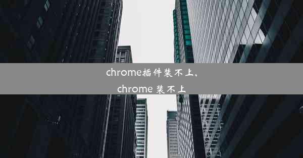 chrome插件装不上,chrome 装不上