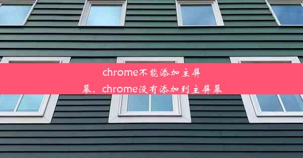 chrome不能添加主屏幕、chrome没有添加到主屏幕