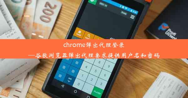 chrome弹出代理登录—谷歌浏览器弹出代理要求提供用户名和密码