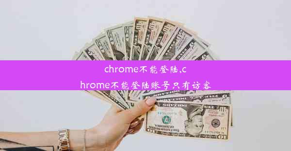 chrome不能登陆,chrome不能登陆账号只有访客